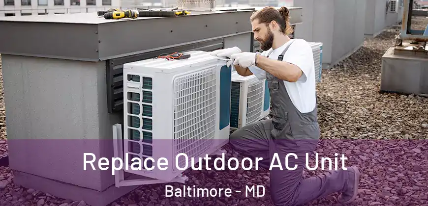 Replace Outdoor AC Unit Baltimore - MD